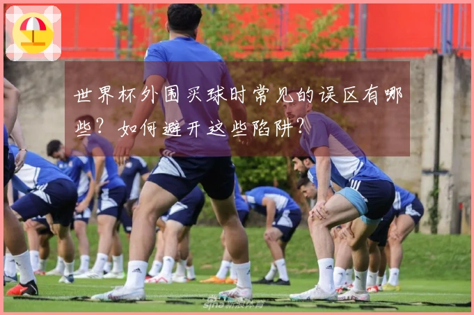 世界杯外围买球时常见的误区有哪些？如何避开这些陷阱？