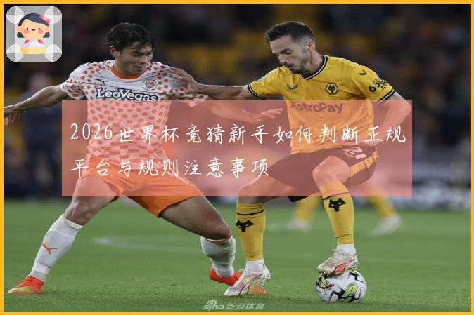 2026世界杯竞猜新手如何判断正规平台与规则注意事项