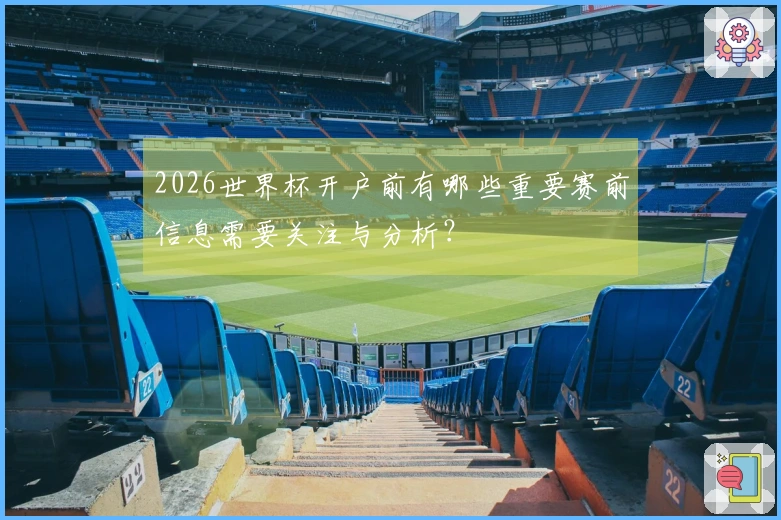 2026世界杯开户前有哪些重要赛前信息需要关注与分析？