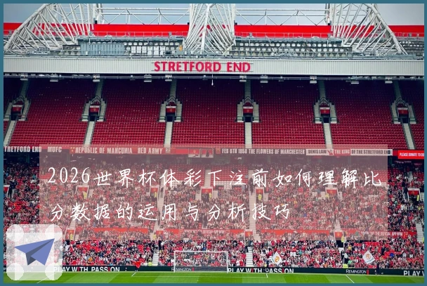 2026世界杯体彩下注前如何理解比分数据的运用与分析技巧
